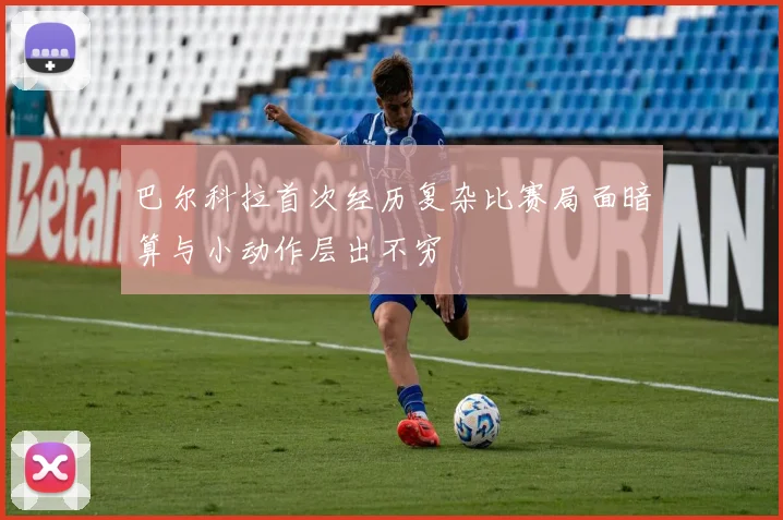巴尔科拉首次经历复杂比赛局面暗算与小动作层出不穷