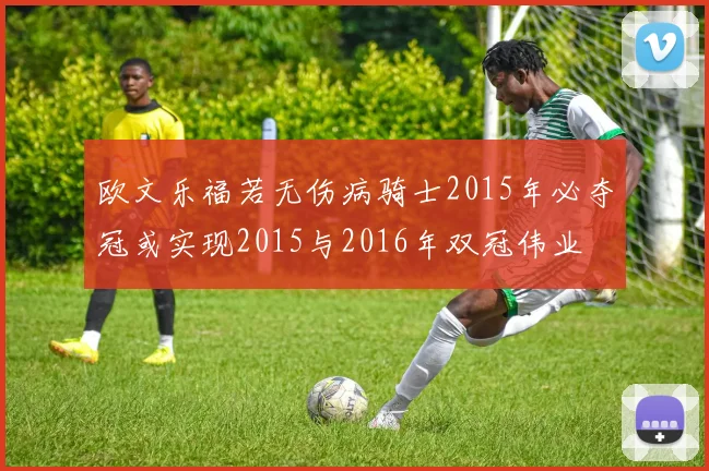 欧文乐福若无伤病骑士2015年必夺冠或实现2015与2016年双冠伟业
