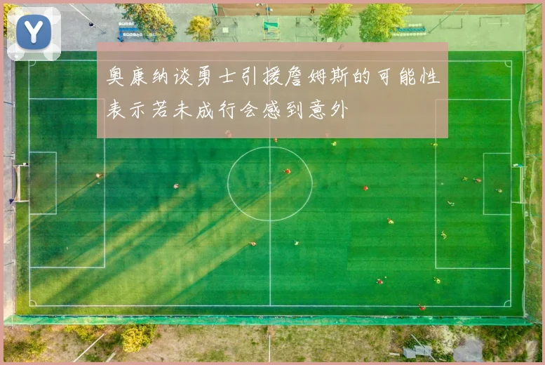 奥康纳谈勇士引援詹姆斯的可能性表示若未成行会感到意外